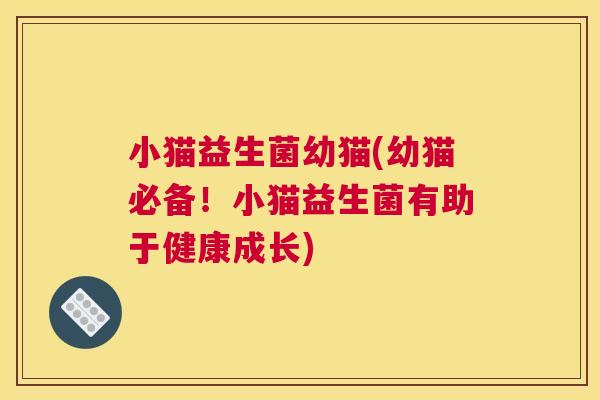 小猫益生菌幼猫(幼猫必备！小猫益生菌有助于健康成长)