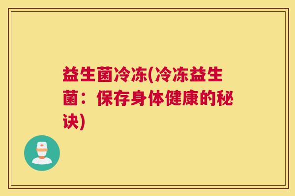 益生菌冷冻(冷冻益生菌：保存身体健康的秘诀)
