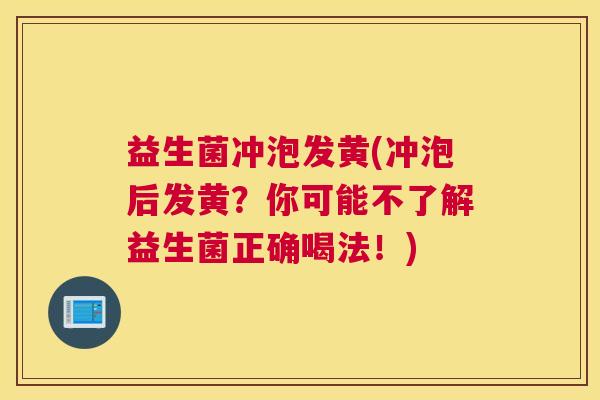 益生菌冲泡发黄(冲泡后发黄？你可能不了解益生菌正确喝法！)