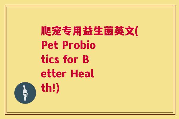 爬宠专用益生菌英文(Pet Probiotics for Better Health!)