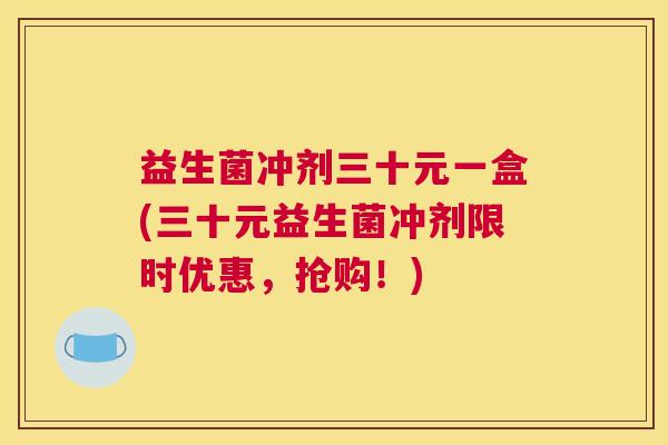益生菌冲剂三十元一盒(三十元益生菌冲剂限时优惠，抢购！)