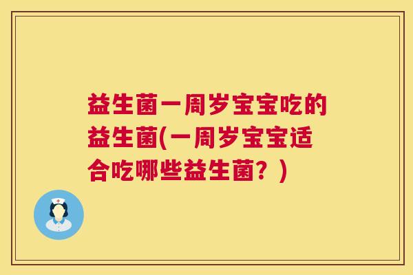 益生菌一周岁宝宝吃的益生菌(一周岁宝宝适合吃哪些益生菌？)