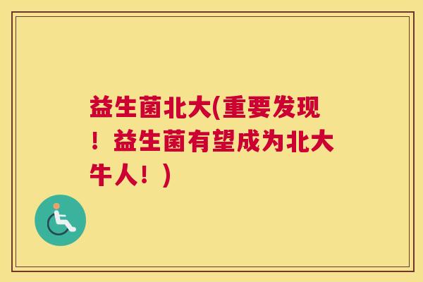 益生菌北大(重要发现！益生菌有望成为北大牛人！)