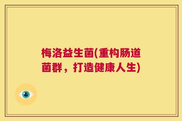 梅洛益生菌(重构肠道菌群，打造健康人生)