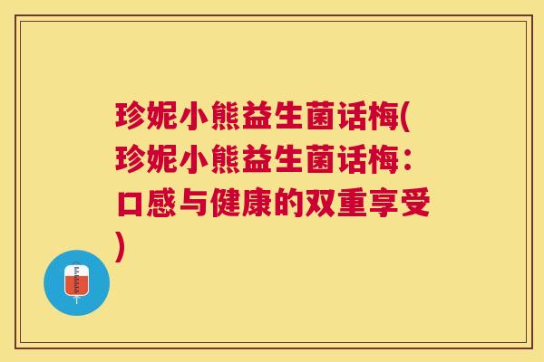 珍妮小熊益生菌话梅(珍妮小熊益生菌话梅：口感与健康的双重享受)