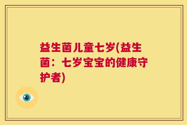 益生菌儿童七岁(益生菌：七岁宝宝的健康守护者)
