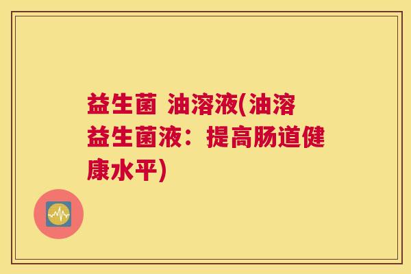 益生菌 油溶液(油溶益生菌液：提高肠道健康水平)