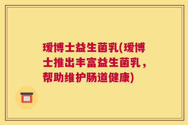瑷博士益生菌乳(瑷博士推出丰富益生菌乳，帮助维护肠道健康)
