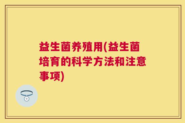 益生菌养殖用(益生菌培育的科学方法和注意事项)