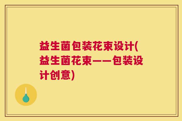 益生菌包装花束设计(益生菌花束——包装设计创意)