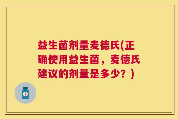 益生菌剂量麦德氏(正确使用益生菌，麦德氏建议的剂量是多少？)
