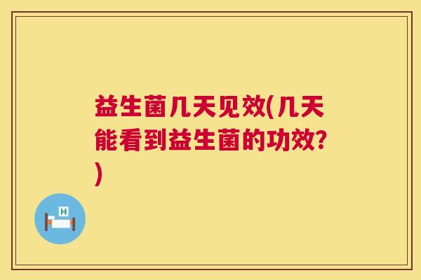 益生菌几天见效(几天能看到益生菌的功效？)