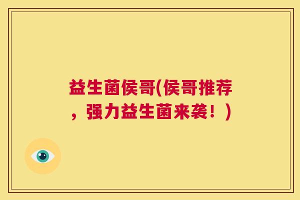 益生菌侯哥(侯哥推荐，强力益生菌来袭！)