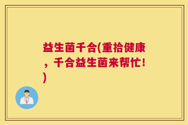 益生菌千合(重拾健康，千合益生菌来帮忙！)