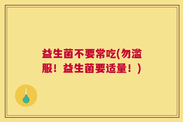 益生菌不要常吃(勿滥服！益生菌要适量！)