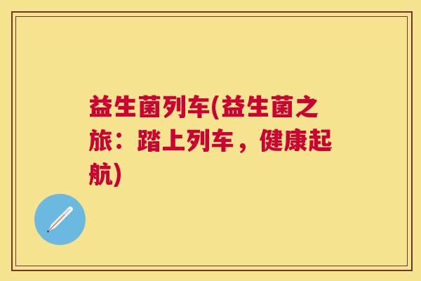 益生菌列车(益生菌之旅：踏上列车，健康起航)