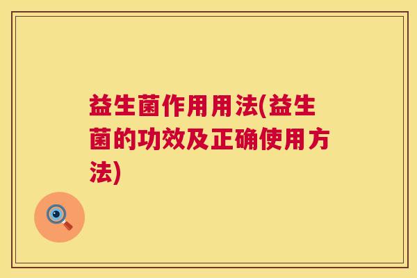 益生菌作用用法(益生菌的功效及正确使用方法)