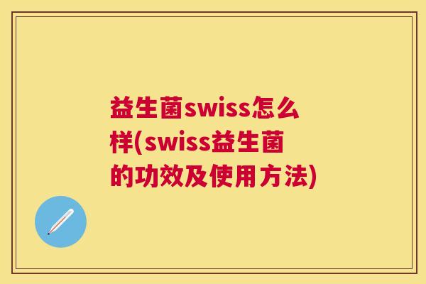 益生菌swiss怎么样(swiss益生菌的功效及使用方法)