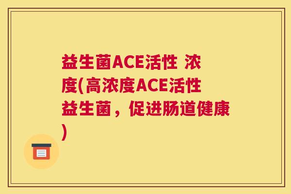 益生菌ACE活性 浓度(高浓度ACE活性益生菌，促进肠道健康)