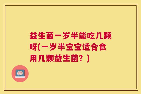 益生菌一岁半能吃几颗呀(一岁半宝宝适合食用几颗益生菌？)