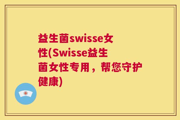 益生菌swisse女性(Swisse益生菌女性专用，帮您守护健康)