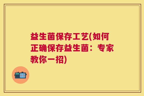益生菌保存工艺(如何正确保存益生菌：专家教你一招)