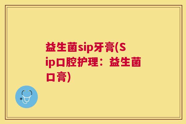 益生菌sip牙膏(Sip口腔护理：益生菌口膏)