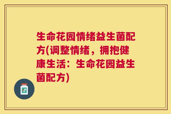 生命花园情绪益生菌配方(调整情绪，拥抱健康生活：生命花园益生菌配方)