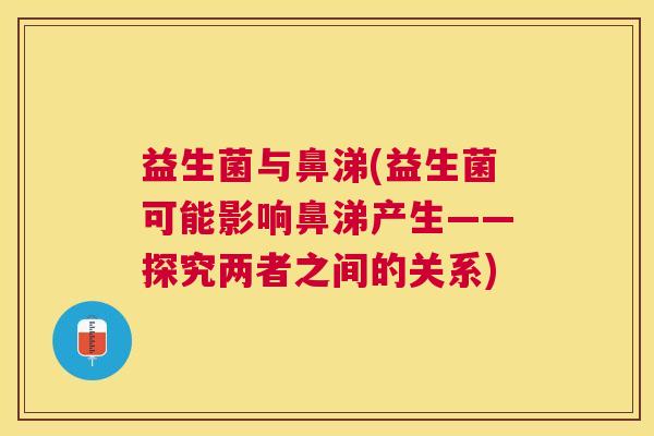 益生菌与鼻涕(益生菌可能影响鼻涕产生——探究两者之间的关系)