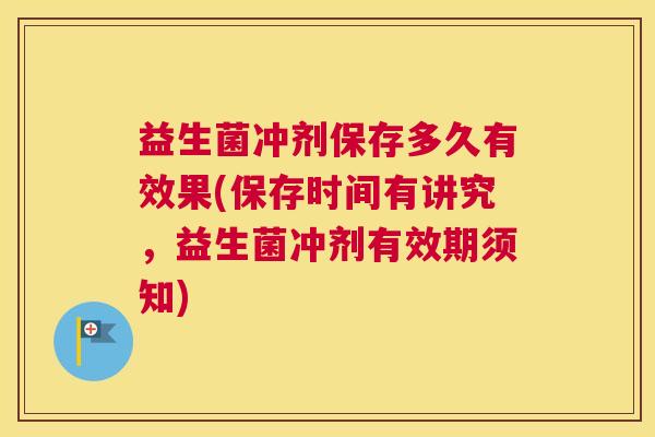益生菌冲剂保存多久有效果(保存时间有讲究，益生菌冲剂有效期须知)