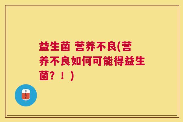益生菌 营养不良(营养不良如何可能得益生菌？！)