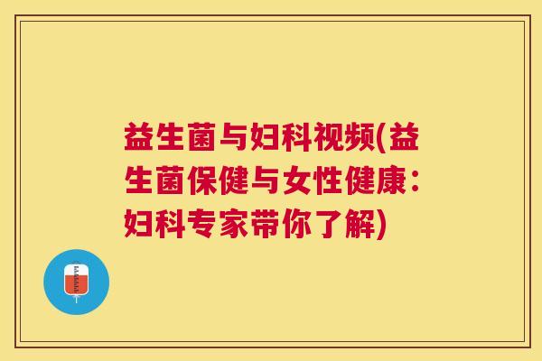 益生菌与妇科视频(益生菌保健与女性健康：妇科专家带你了解)