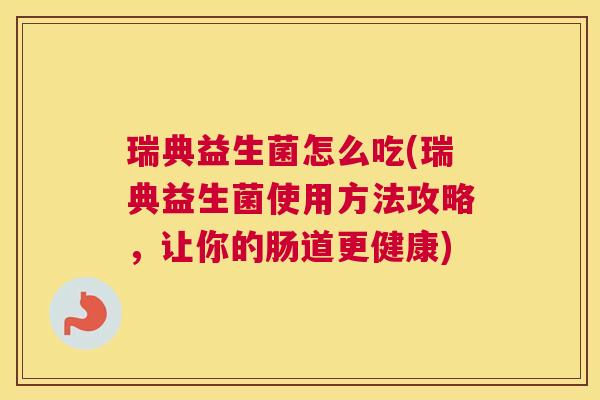 瑞典益生菌怎么吃(瑞典益生菌使用方法攻略，让你的肠道更健康)
