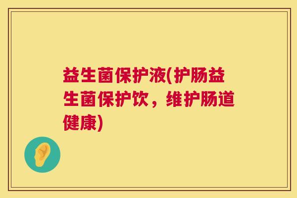 益生菌保护液(护肠益生菌保护饮，维护肠道健康)