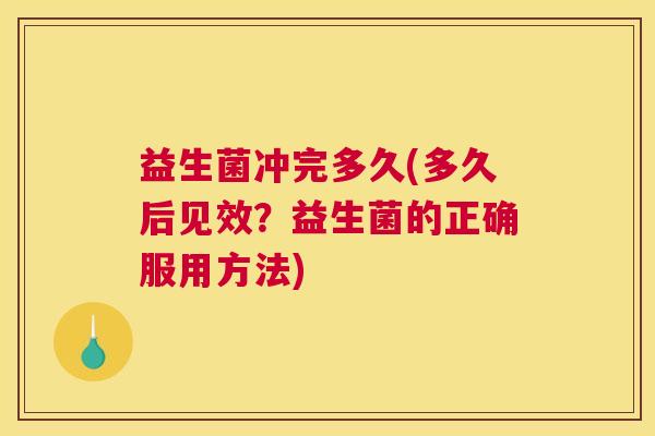 益生菌冲完多久(多久后见效？益生菌的正确服用方法)