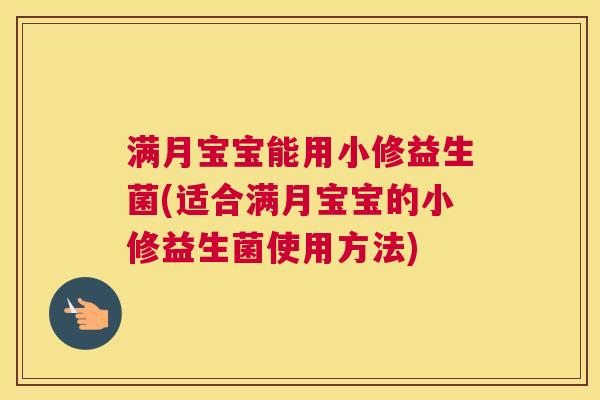 满月宝宝能用小修益生菌(适合满月宝宝的小修益生菌使用方法)