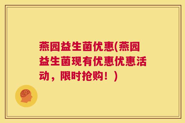 燕园益生菌优惠(燕园益生菌现有优惠优惠活动，限时抢购！)