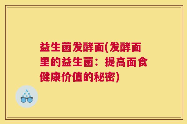 益生菌发酵面(发酵面里的益生菌：提高面食健康价值的秘密)