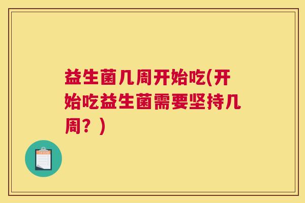 益生菌几周开始吃(开始吃益生菌需要坚持几周？)