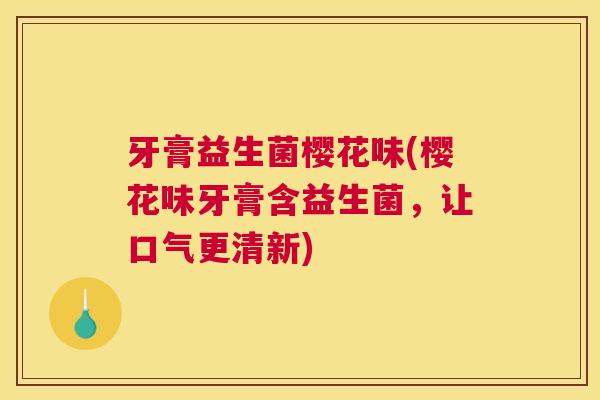 牙膏益生菌樱花味(樱花味牙膏含益生菌，让口气更清新)