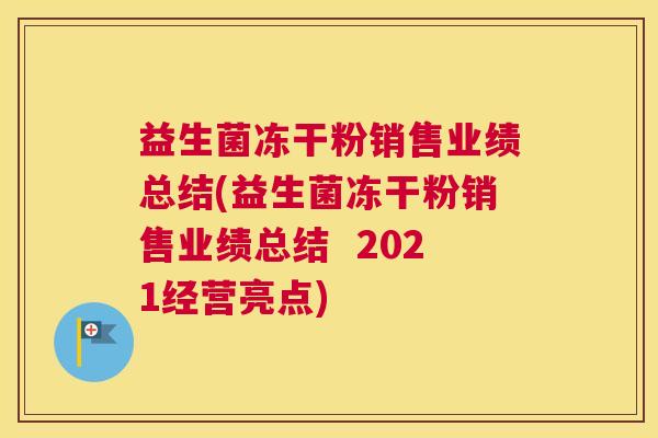 益生菌冻干粉销售业绩总结(益生菌冻干粉销售业绩总结  2021经营亮点)