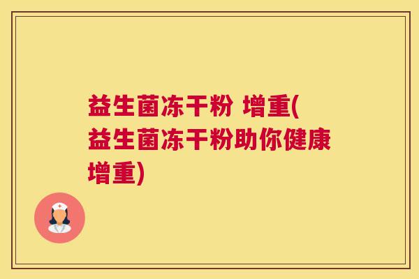 益生菌冻干粉 增重(益生菌冻干粉助你健康增重)