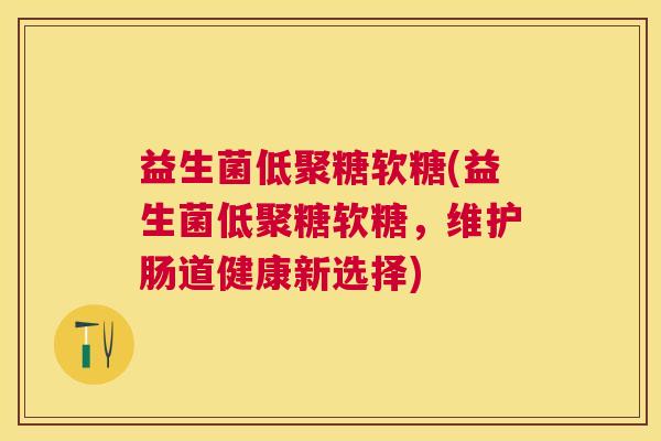 益生菌低聚糖软糖(益生菌低聚糖软糖，维护肠道健康新选择)
