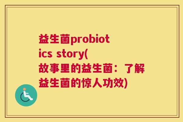 益生菌probiotics story(故事里的益生菌：了解益生菌的惊人功效)