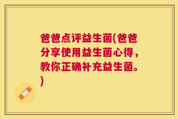 爸爸点评益生菌(爸爸分享使用益生菌心得，教你正确补充益生菌。)