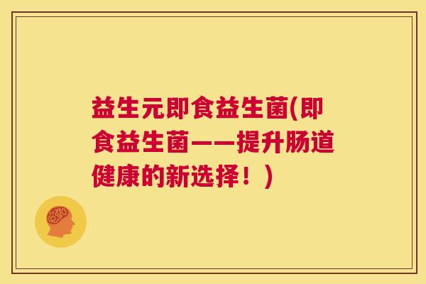 益生元即食益生菌(即食益生菌——提升肠道健康的新选择！)
