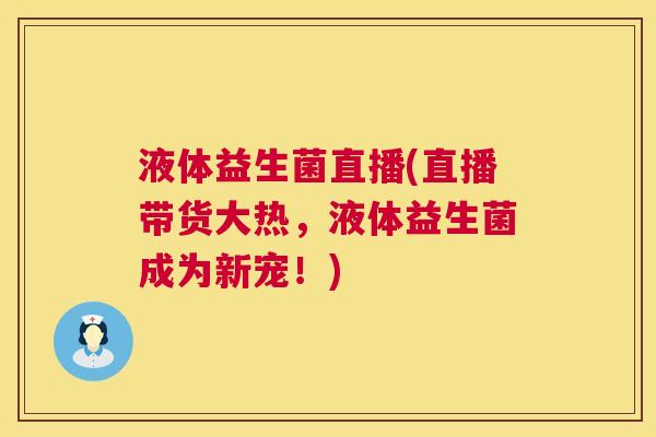 液体益生菌直播(直播带货大热，液体益生菌成为新宠！)