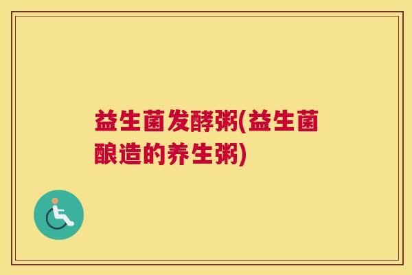 益生菌发酵粥(益生菌酿造的养生粥)