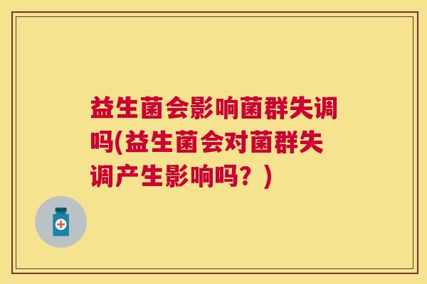 益生菌会影响菌群失调吗(益生菌会对菌群失调产生影响吗？)