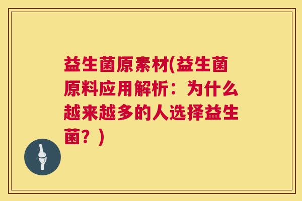 益生菌原素材(益生菌原料应用解析：为什么越来越多的人选择益生菌？)